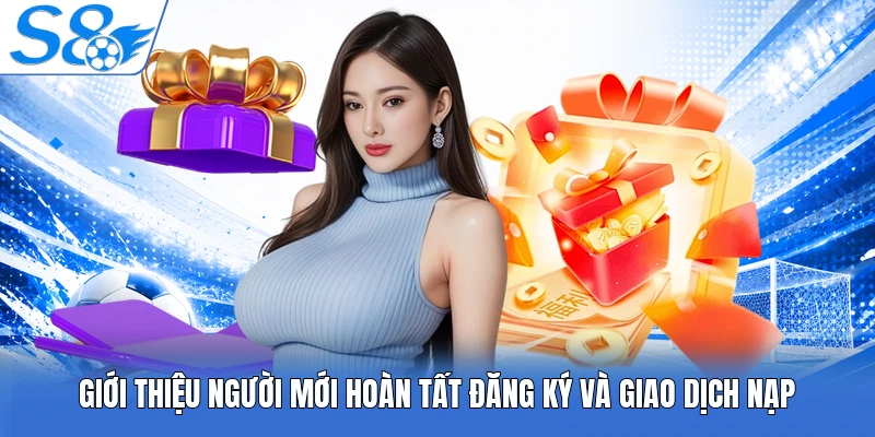 Giới thiệu người mới hoàn tất đăng ký và giao dịch nạp