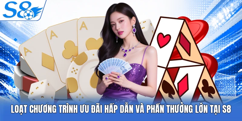 Loạt chương trình ưu đãi hấp dẫn và phần thưởng lớn tại S8