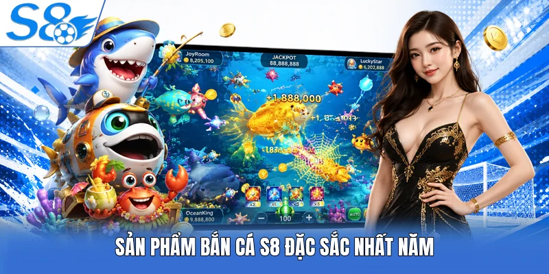 Sản phẩm bắn cá S8 đặc sắc nhất năm