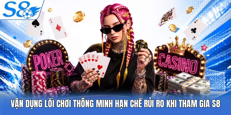 Vận dụng lối chơi thông minh hạn chế rủi ro khi tham gia S8